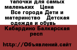 тапочки для самых маленьких › Цена ­ 100 - Все города Дети и материнство » Детская одежда и обувь   . Кабардино-Балкарская респ.